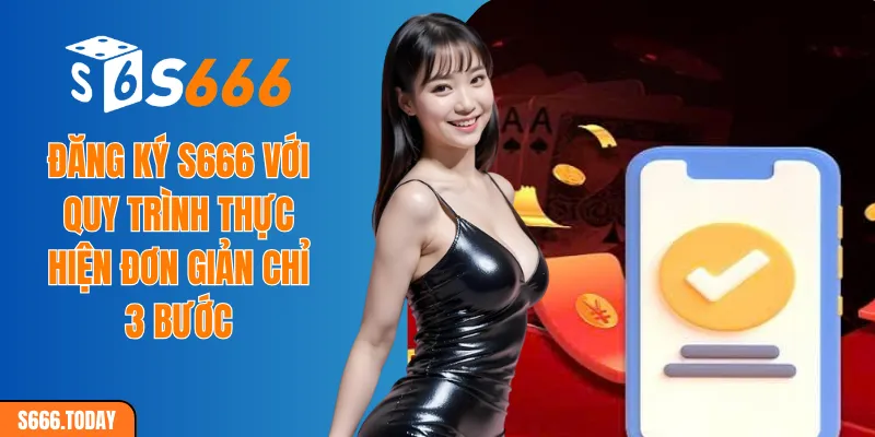 Đăng ký S666 với quy trình thực hiện đơn giản chỉ 3 bước