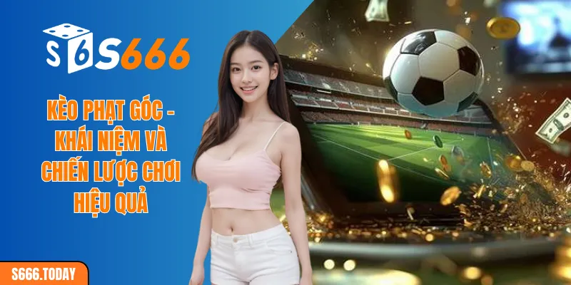 Kèo phạt góc - Khái niệm và chiến lược chơi hiệu quả